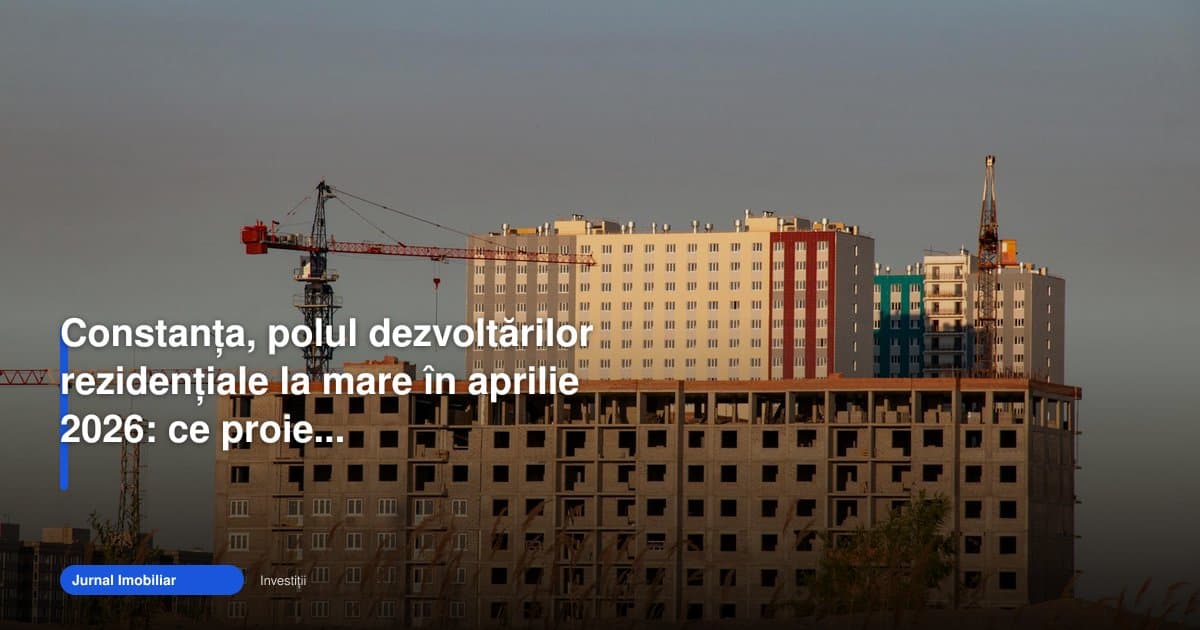 Constanța și ansambluri rezidențiale la mare în aprilie 2026