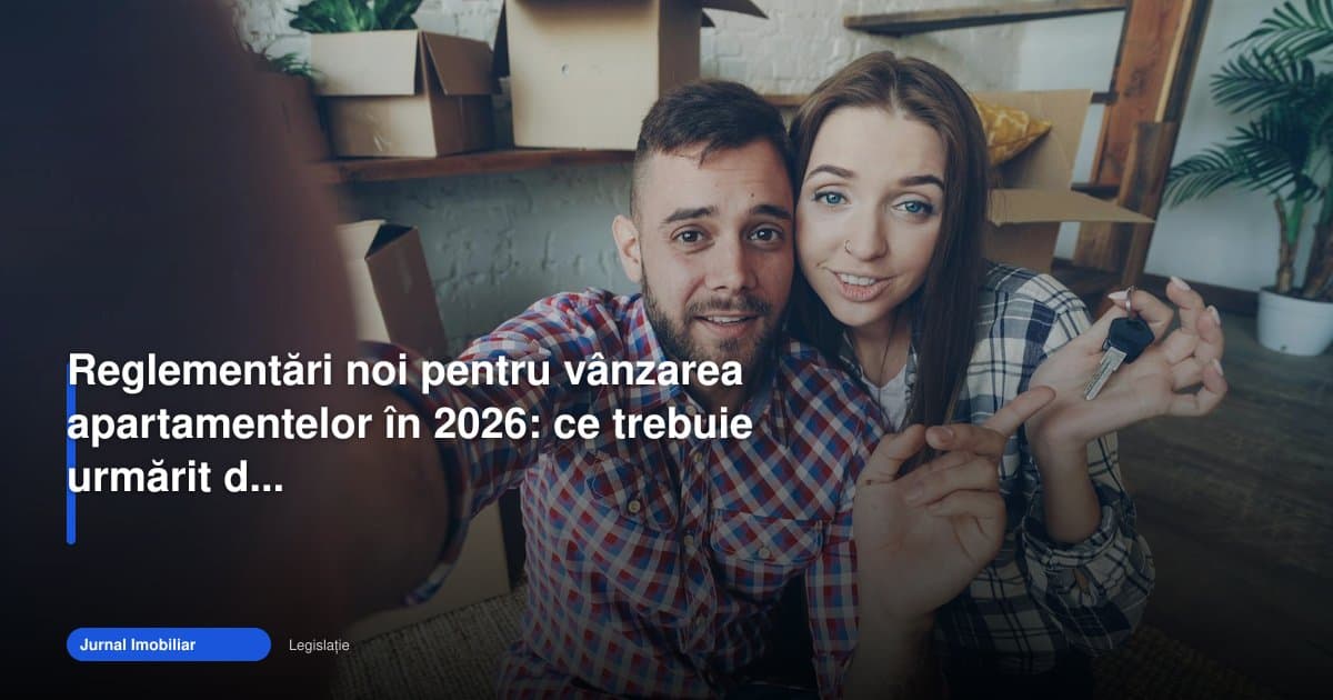 Reglementările imobiliare 2026 schimbă vânzarea apartamentelor