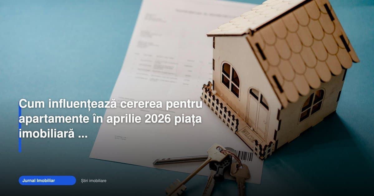 Cererea de apartamente influențează puternic piața imobiliară aprilie 2026